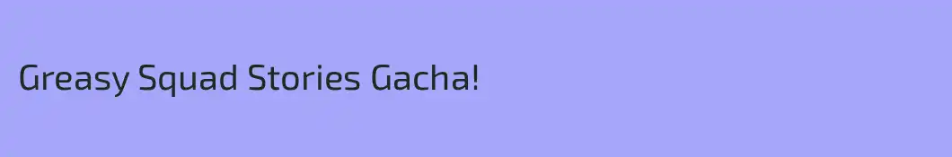 Greasy Squad Stories Gacha!